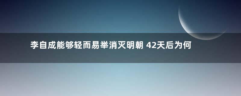 李自成能够轻而易举消灭明朝 42天后为何会被清军赶跑